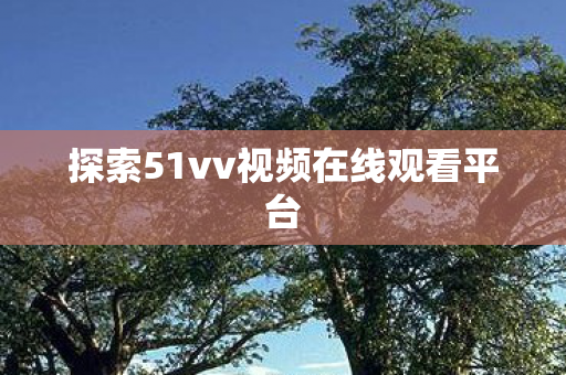 探索51vv视频在线观看平台图片