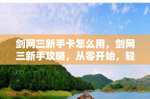 剑网三新手卡怎么用，剑网三新手攻略，从零开始，轻松上手！