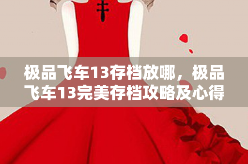 极品飞车13存档放哪，极品飞车13完美存档攻略及心得分享