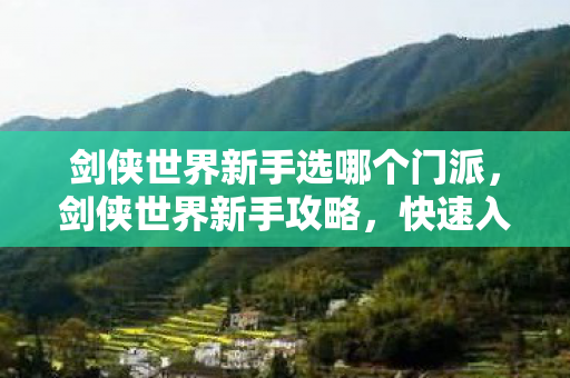 剑侠世界新手选哪个门派,剑侠世界新手攻略,快速入门,轻松玩转游戏世界! 剑侠世界新手选哪个门派,剑侠世界新手攻略,快速入门,轻松玩转游戏世界!