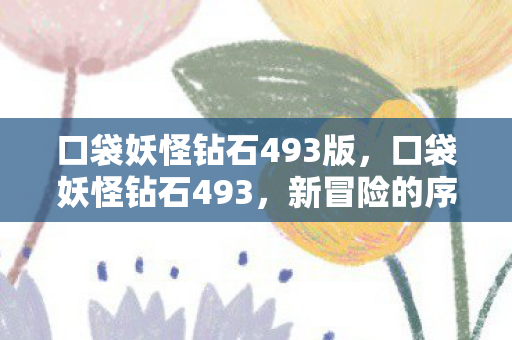 口袋妖怪钻石493版,口袋妖怪钻石493,新冒险的序章 口袋妖怪钻石493版,口袋妖怪钻石493,新冒险的序章