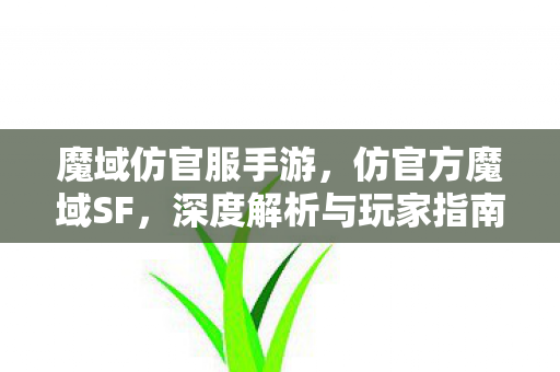 魔域仿官服手游,仿官方魔域SF,深度解析与玩家指南 魔域仿官服手游,仿官方魔域SF,深度解析与玩家指南