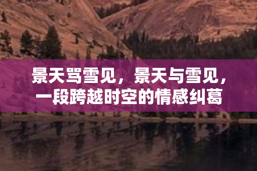 景天骂雪见，景天与雪见，一段跨越时空的情感纠葛
