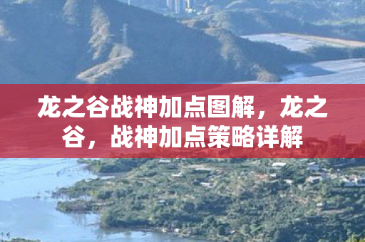 龙之谷战神加点图解,龙之谷,战神加点策略详解 龙之谷战神加点图解,龙之谷,战神加点策略详解