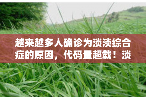 越来越多人确诊为淡淡综合症的原因，代码量超载！淡淡综合症暗线触发，你的神经元正在被数据熵啃食