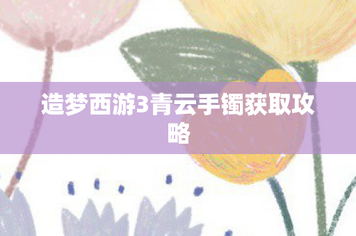 造梦西游3青云手镯获取攻略图片