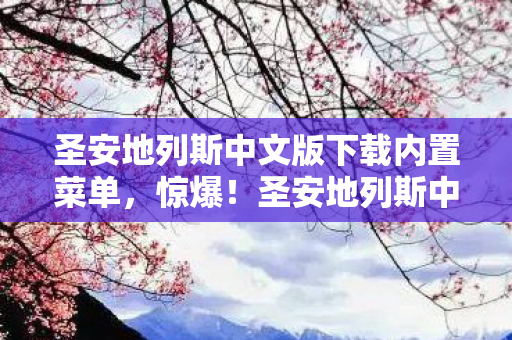 圣安地列斯中文版下载内置菜单,惊爆!圣安地列斯中文版下载竟藏99%玩家不知的隐藏彩蛋? 圣安地列斯中文版下载内置菜单,惊爆!圣安地列斯中文版下载竟藏99%玩家不知的隐藏彩蛋?