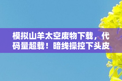 模拟山羊太空废物下载，代码量超载！暗线操控下头皮发麻的太空山羊叛乱纪元