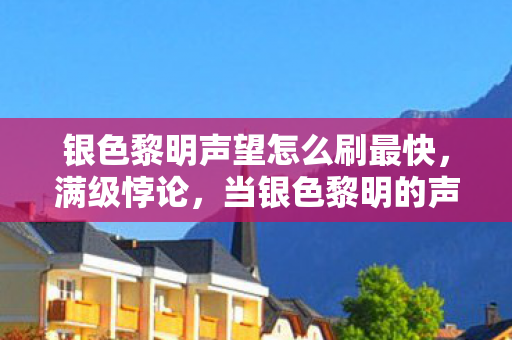 银色黎明声望怎么刷最快，满级悖论，当银色黎明的声望成为人生负分的遮羞布