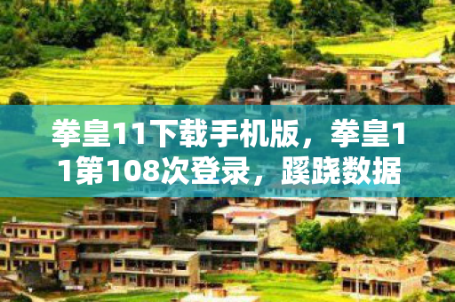 拳皇11下载手机版,拳皇11第108次登录,蹊跷数据流里,后背发凉的十年逃亡真相 拳皇11下载手机版,拳皇11第108次登录,蹊跷数据流里,后背发凉的十年逃亡真相