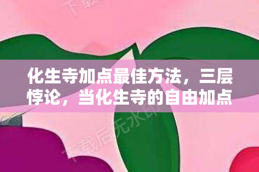 化生寺加点最佳方法，三层悖论，当化生寺的自由加点撞碎命运齿轮时，灵魂在颤抖