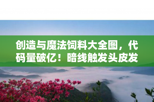 创造与魔法饲料大全图，代码量破亿！暗线触发头皮发麻，我在创造与魔法里活成NPC