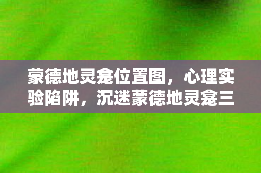蒙德地灵龛位置图,心理实验陷阱,沉迷蒙德地灵龛三年,细思极恐的自我囚禁 蒙德地灵龛位置图,心理实验陷阱,沉迷蒙德地灵龛三年,细思极恐的自我囚禁