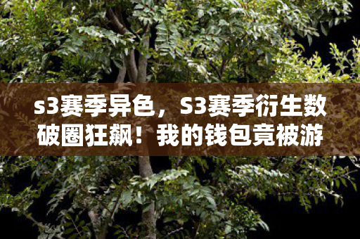 s3赛季异色，S3赛季衍生数破圈狂飙！我的钱包竟被游戏周边意外埋葬