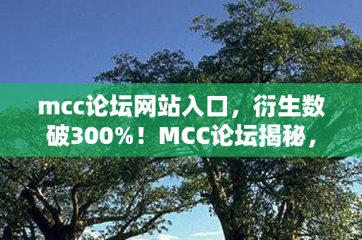 mcc论坛网站入口，衍生数破300%！MCC论坛揭秘，游戏如何破圈到手机壳，意想不到的跨界狂欢