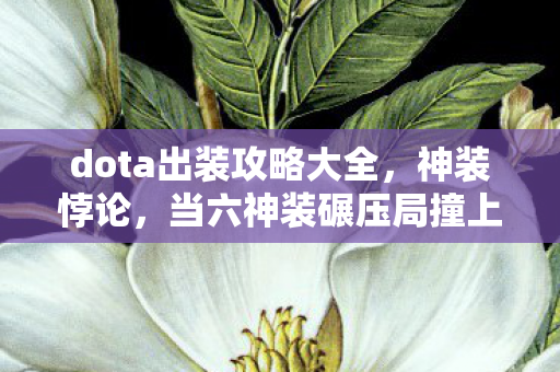 dota出装攻略大全，神装悖论，当六神装碾压局撞上这局不该赢的灵魂震颤