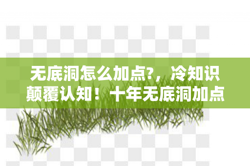 无底洞怎么加点?，冷知识颠覆认知！十年无底洞加点竟全错？目瞪口呆的真相来了！