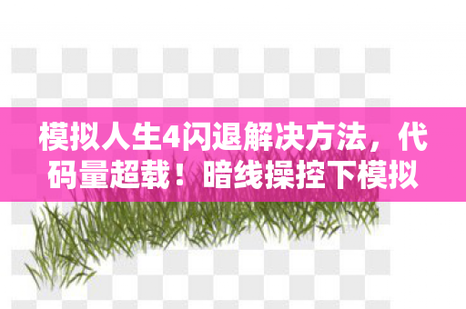模拟人生4闪退解决方法，代码量超载！暗线操控下模拟人生4闪退，头皮发麻的数字暴动