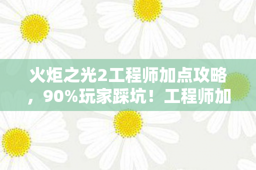 火炬之光2工程师加点攻略,90%玩家踩坑!工程师加点竟藏着多平台致命差异? 火炬之光2工程师加点攻略,90%玩家踩坑!工程师加点竟藏着多平台致命差异?