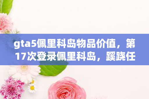 gta5佩里科岛物品价值，第17次登录佩里科岛，蹊跷任务背后，后背发凉的十年逃亡真相