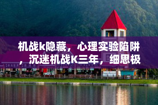 机战k隐藏，心理实验陷阱，沉迷机战K三年，细思极恐的自我囚禁