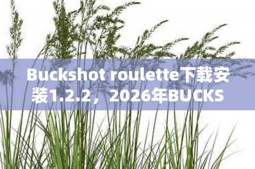 Buckshot roulette下载安装1.2.2，2026年BUCKSHOT ROULETTE，删号前夜，那句别走让我鼻子一酸
