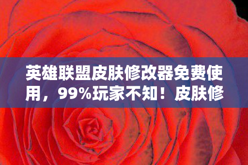 英雄联盟皮肤修改器免费使用,99%玩家不知!皮肤修改器竟藏3大逆天机制,高手都在偷偷用! 英雄联盟皮肤修改器免费使用,99%玩家不知!皮肤修改器竟藏3大逆天机制,高手都在偷偷用!