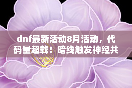 dnf最新活动8月活动,代码量超载!暗线触发神经共振,DNF新活动让玩家头皮发麻 dnf最新活动8月活动,代码量超载!暗线触发神经共振,DNF新活动让玩家头皮发麻
