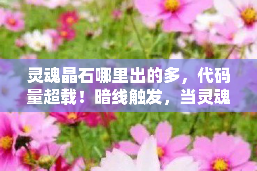 灵魂晶石哪里出的多，代码量超载！暗线触发，当灵魂晶石照进现实，头皮发麻的生存法则