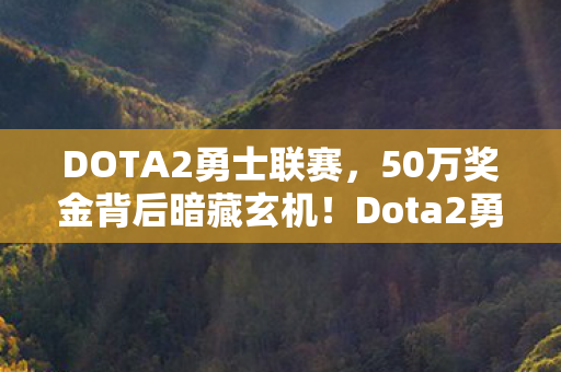 DOTA2勇士联赛,50万奖金背后暗藏玄机!Dota2勇士联赛惊天内幕曝光,吓你一跳! DOTA2勇士联赛,50万奖金背后暗藏玄机!Dota2勇士联赛惊天内幕曝光,吓你一跳!