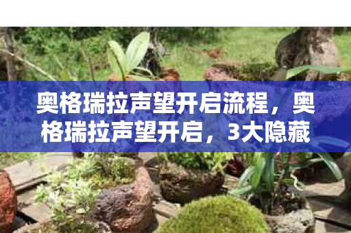 奥格瑞拉声望开启流程,奥格瑞拉声望开启,3大隐藏真相,99%玩家从未触碰的终极秘密! 奥格瑞拉声望开启流程,奥格瑞拉声望开启,3大隐藏真相,99%玩家从未触碰的终极秘密!
