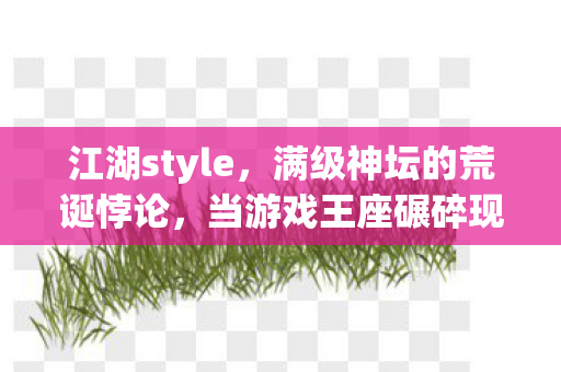 江湖style，满级神坛的荒诞悖论，当游戏王座碾碎现实脊梁