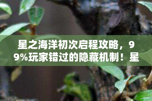 星之海洋初次启程攻略,99%玩家错过的隐藏机制!星之海洋初次启程竟藏着颠覆认知的双核战斗 星之海洋初次启程攻略,99%玩家错过的隐藏机制!星之海洋初次启程竟藏着颠覆认知的双核战斗