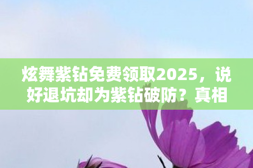 炫舞紫钻免费领取2025，说好退坑却为紫钻破防？真相是笑着骂完又开电脑，落差感让我笑着笑着哭了