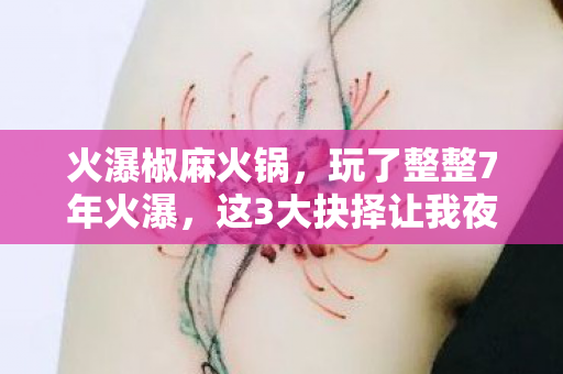 火瀑椒麻火锅，玩了整整7年火瀑，这3大抉择让我夜不能寐，是坚守还是逃离？