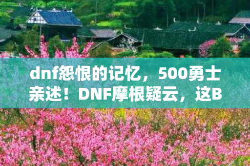 dnf怨恨的记忆，500勇士亲述！DNF摩根疑云，这BUG是策划的恶作剧？我直接绷不住了！
