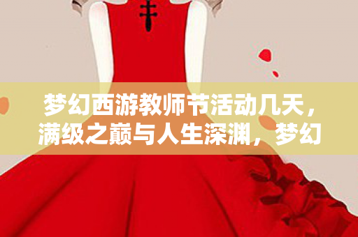 梦幻西游教师节活动几天，满级之巅与人生深渊，梦幻西游教师节，我竟是自己的反面教材