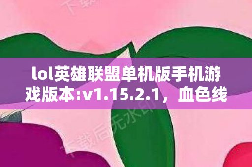 lol英雄联盟单机版手机游戏版本:v1.15.2.1，血色线索藏匿单机版，悬案背后毛骨悚然，我杀了自己？