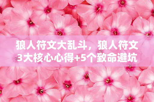 狼人符文大乱斗，狼人符文3大核心心得+5个致命避坑指南，新手必看！