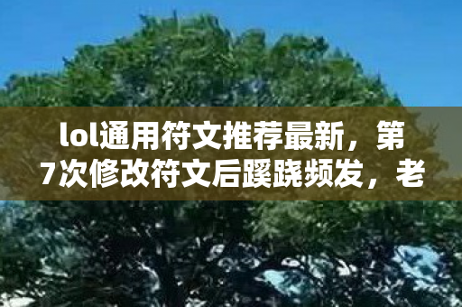 lol通用符文推荐最新，第7次修改符文后蹊跷频发，老玩家后背发凉，这背后藏着什么？