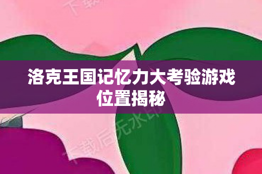 洛克王国记忆力大考验游戏位置揭秘图片