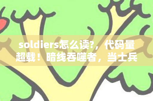 soldiers怎么读?,代码量超载!暗线吞噬者,当士兵AI觉醒引发头皮发麻的赛博战争 soldiers怎么读?,代码量超载!暗线吞噬者,当士兵AI觉醒引发头皮发麻的赛博战争