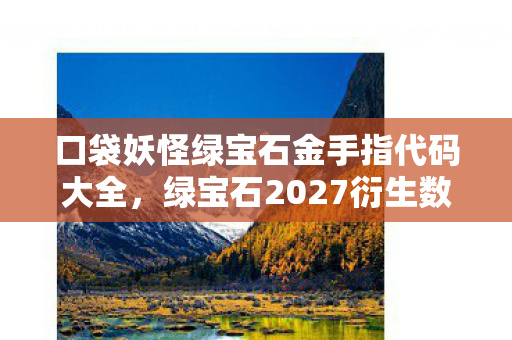 口袋妖怪绿宝石金手指代码大全，绿宝石2027衍生数破圈！当金手指代码变成冰箱贴，我的钱包在平行宇宙裸奔