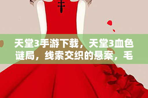 天堂3手游下载,天堂3血色谜局,线索交织的悬案,毛骨悚然真相待揭 天堂3手游下载,天堂3血色谜局,线索交织的悬案,毛骨悚然真相待揭