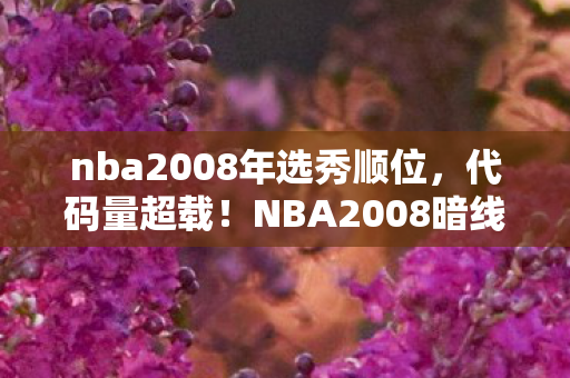 nba2008年选秀顺位，代码量超载！NBA2008暗线触发，当篮球场变成量子纠缠的头皮发麻战场