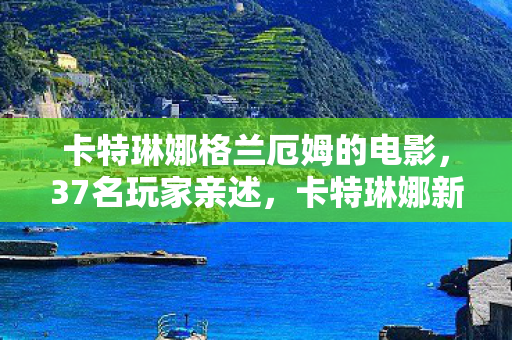 卡特琳娜格兰厄姆的电影,37名玩家亲述,卡特琳娜新皮肤疑点重重,连大神都绷不住了! 卡特琳娜格兰厄姆的电影,37名玩家亲述,卡特琳娜新皮肤疑点重重,连大神都绷不住了!