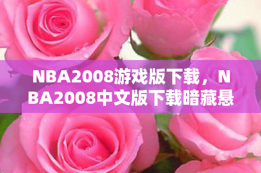 NBA2008游戏版下载,NBA2008中文版下载暗藏悬案,线索交织,毛骨悚然困兽之谜 NBA2008游戏版下载,NBA2008中文版下载暗藏悬案,线索交织,毛骨悚然困兽之谜