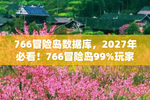 766冒险岛数据库，2027年必看！766冒险岛99%玩家没解锁的3大隐藏玩法，错过血亏！