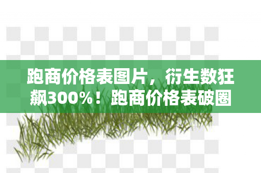 跑商价格表图片，衍生数狂飙300%！跑商价格表破圈杀疯，这波联名意想不到到炸裂