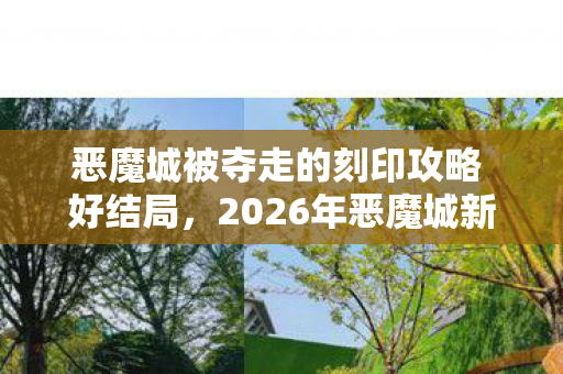 恶魔城被夺走的刻印攻略 好结局，2026年恶魔城新危机！7大刻印失窃，谁能揭开真相？